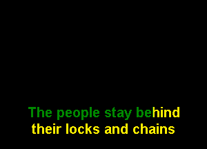 The people stay behind
their locks and chains