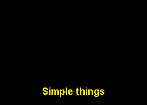 Simple things