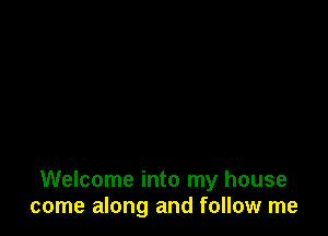 Welcome into my house
come along and follow me
