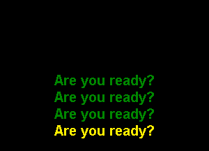 Are you ready?
Are you ready?
Are you ready?
Are you ready?