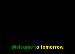 Welcome to tomorrow