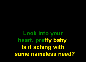 Look into your
heart, pretty baby
Is it aching with
some nameless need?