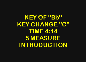 KEY OF Bb
KEY CHANGE C

TIME4i14
SMEASURE
INTRODUCTION