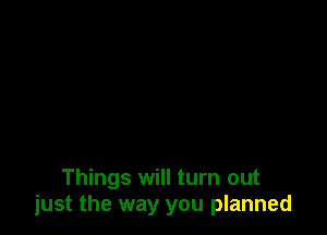 Things will turn out
just the way you planned