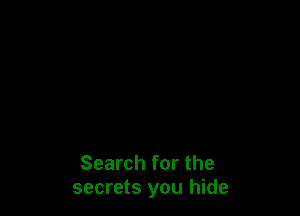 Search for the
secrets you hide