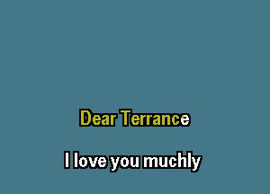 Dear Terrance

I love you muchly