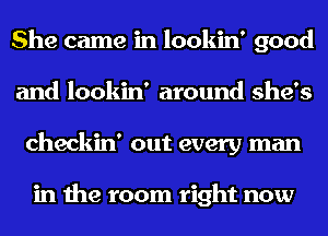 She came in lookin' good
and lookin' around she's
checkin' out every man

in the room right now