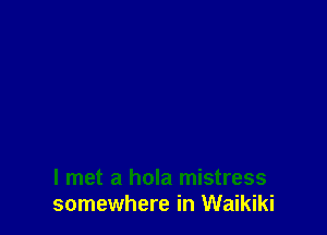 I met a hola mistress
somewhere in Waikiki