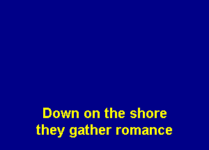 Down on the shore
they gather romance