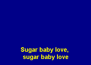 Sugar baby love,
sugar baby love