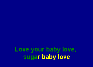 Love your baby love,
sugar baby love