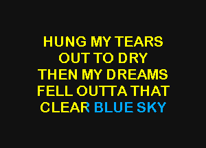 HUNG MY TEARS
OUT TO DRY
THEN MY DREAMS
FELL OUTTA THAT
CLEAR BLUE SKY

g