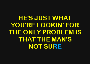 HE'SJUSTWHAT
YOU'RE LOOKIN' FOR
THE ONLY PROBLEM IS
THAT THE MAN'S
NOT SURE