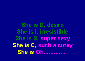She is D, desiro

She is l, irresistible
She is 8, super sexy
She is C, such a cutey
She is Oh .............
