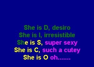 She is D, desiro

She is l, irresistible
She is 8, super sexy
She is C, such a cutey
She is 0 oh .......