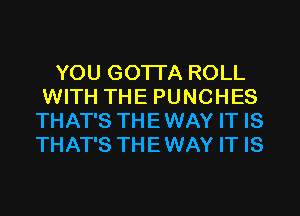 YOU GOTTA ROLL
WITH THE PUNCHES
THAT'S THEWAY IT IS
THAT'S THEWAY IT IS