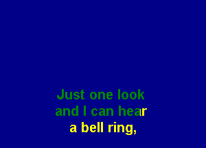 Just one look
and I can hear
a bell ring,