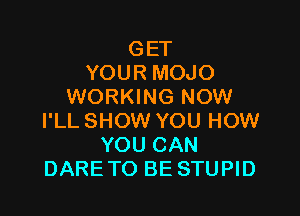 GET
YOUR MOJO
WORKING NOW

I'LL SHOW YOU HOW
YOU CAN
DARETO BE STUPID