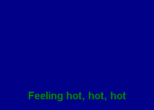 Feeling hot, hot, hot