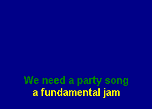 We need a party song
a fundamental jam