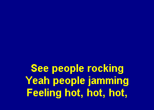 See people rocking
Yeah people iamming
Feeling hot, hot, hot,