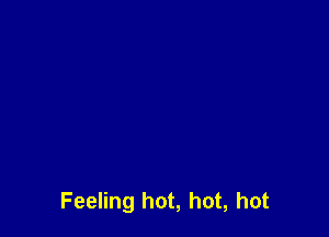 Feeling hot, hot, hot