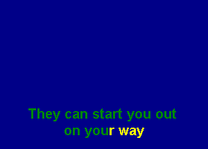 They can start you out
on your way