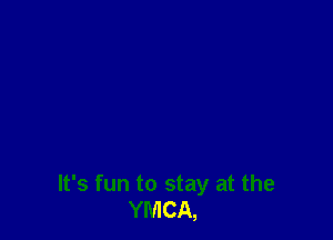 It's fun to stay at the
YMCA,