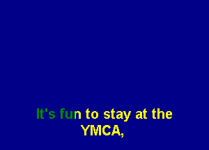 It's fun to stay at the
YMCA,