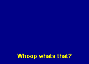 Whoop whats that?