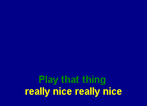 Play that thing
really nice really nice