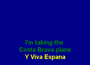 I'm taking the
Costa Brava plane
Y Viva Espana