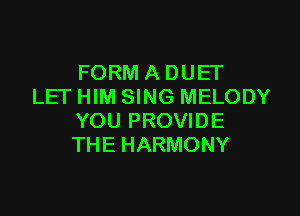FORM A DUET
LET HIM SING MELODY

YOU PROVIDE
THE HARMONY