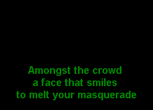 Amongst the crowd
a face that smiles
to melt your masquerade