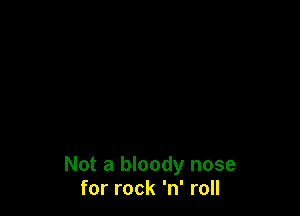 Not a bloody nose
for rock 'n' roll