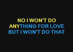 NO I WON'T DO

ANYTHING FOR LOVE
BUT I WON'T DO THAT
