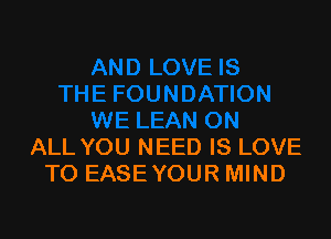 ALL YOU NEED IS LOVE
TO EASE YOUR MIND