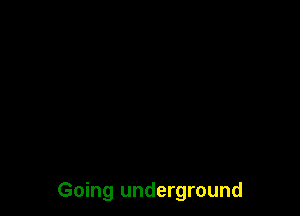 Going underground