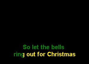 So let the bells
ring out for Christmas