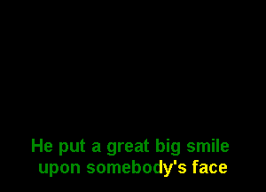 He put a great big smile
upon somebody's face