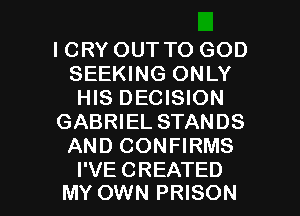 ICRY OUT TO GOD
SEEKING ONLY
HIS DECISION
GABRIEL STANDS
AND CONFIRMS

I'VE CREATED
MY OWN PRISON l