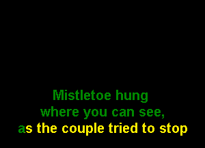 Mistletoe hung
where you can see,
as the couple tried to stop