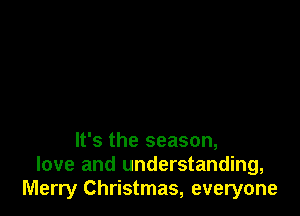 It's the season,
love and understanding,
Merry Christmas, everyone