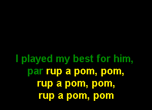 I played my best for him,
par rup a pom, pom,
rup a pom, pom,
rup a pom, pom
