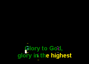 Elory to qu,
glory irf. the highest