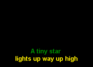 A tiny star
lights up way up high
