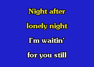 Night after

lonely night

I'm waitin'

for you still