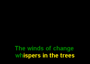 The winds of change
whispers in the trees