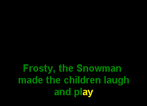 Frosty, the Snowman
made the children laugh
and play
