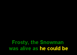 Frosty, the Snowman
was alive as he could be